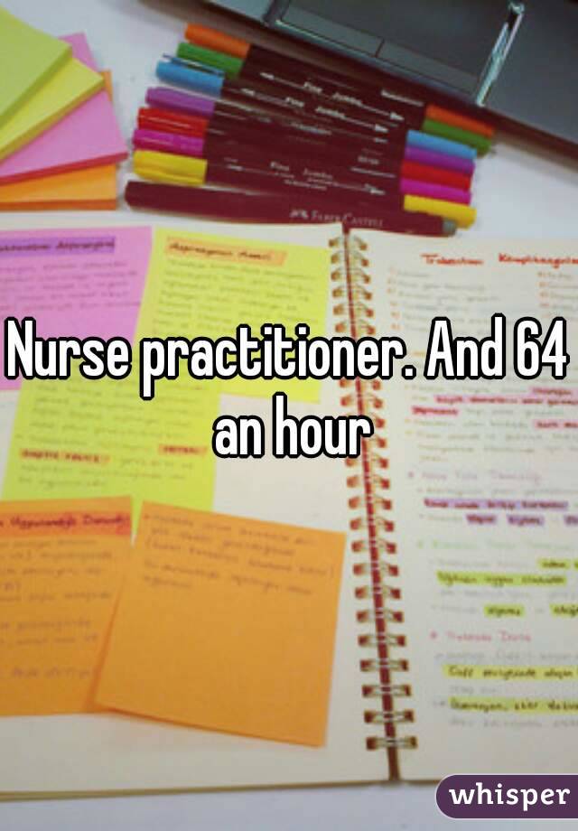Nurse practitioner. And 64 an hour