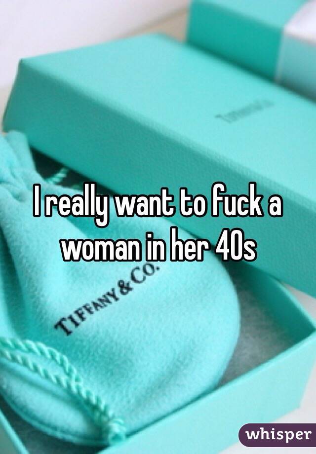 I really want to fuck a woman in her 40s