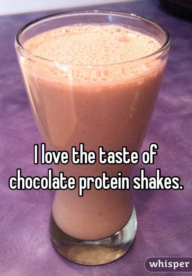 I love the taste of chocolate protein shakes.
