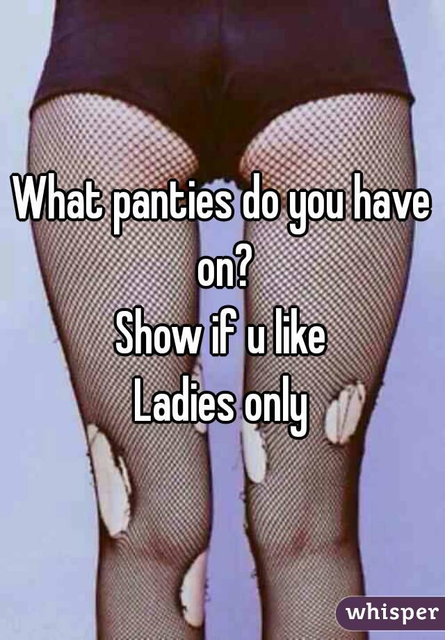 What panties do you have on?
Show if u like
Ladies only