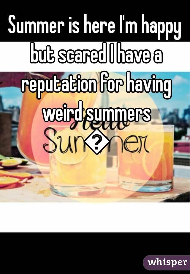 Summer is here I'm happy but scared I have a reputation for having weird summers 😬
