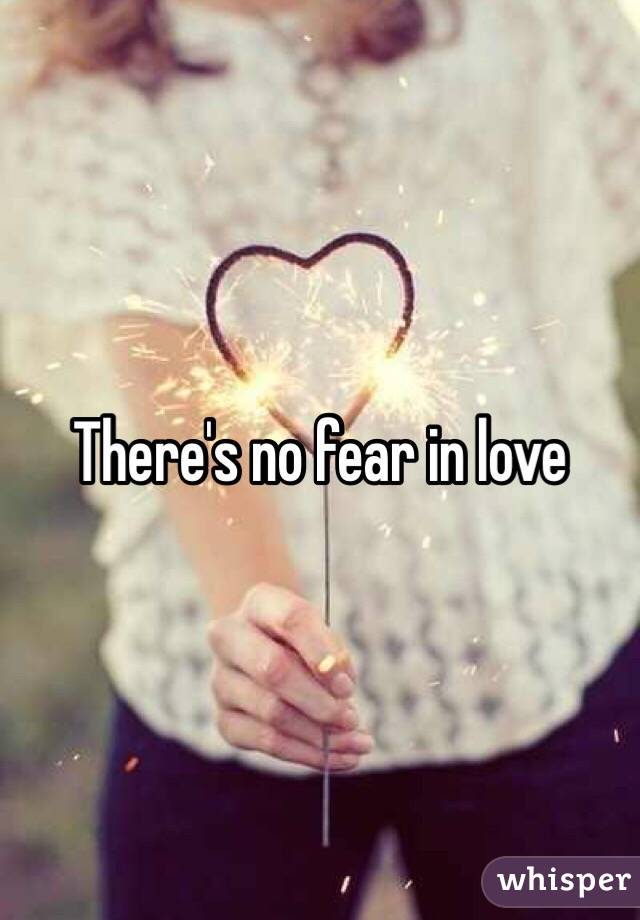 There's no fear in love 