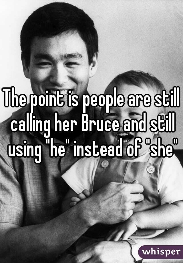 The point is people are still calling her Bruce and still using "he" instead of "she"