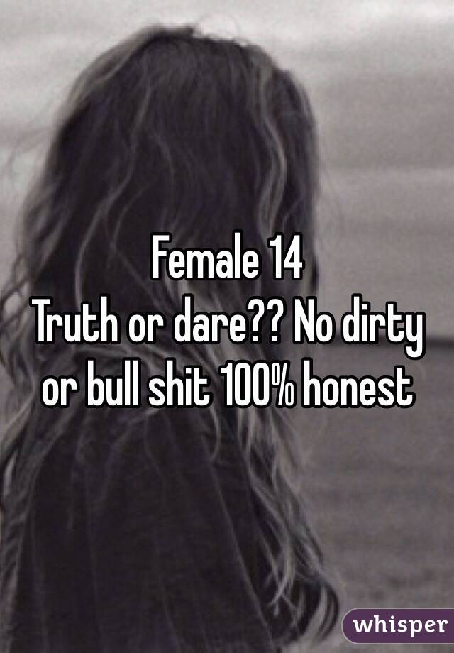              Female 14
Truth or dare?? No dirty or bull shit 100% honest 