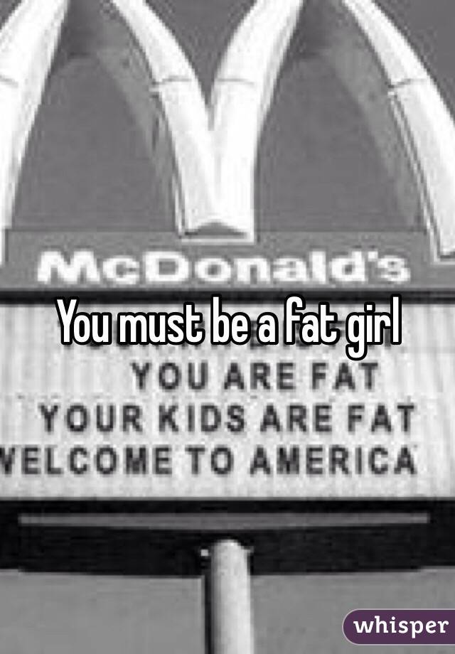 You must be a fat girl