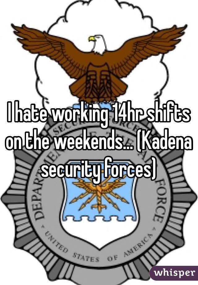 I hate working 14hr shifts on the weekends... (Kadena security forces) 