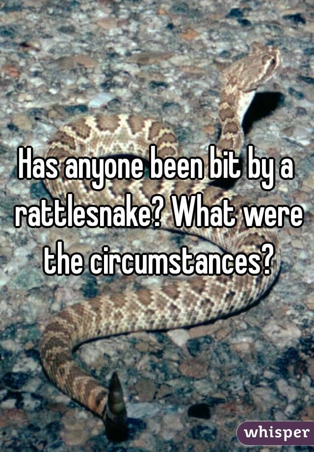 Has anyone been bit by a rattlesnake? What were the circumstances?