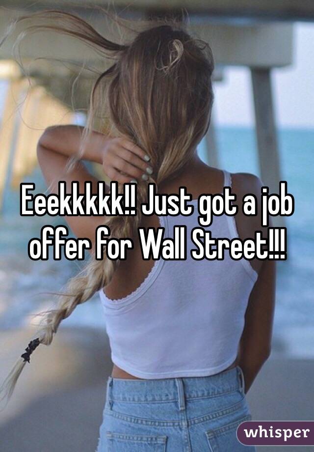 Eeekkkkk!! Just got a job offer for Wall Street!!!