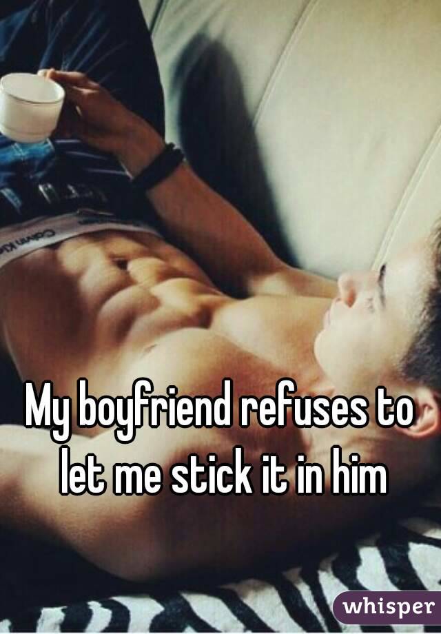 My boyfriend refuses to let me stick it in him