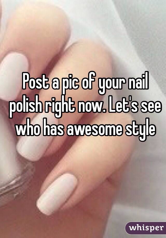Post a pic of your nail polish right now. Let's see who has awesome style 