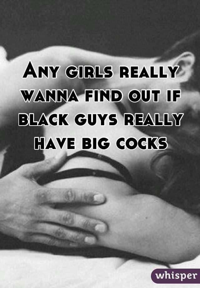 Any girls really wanna find out if black guys really have big cocks