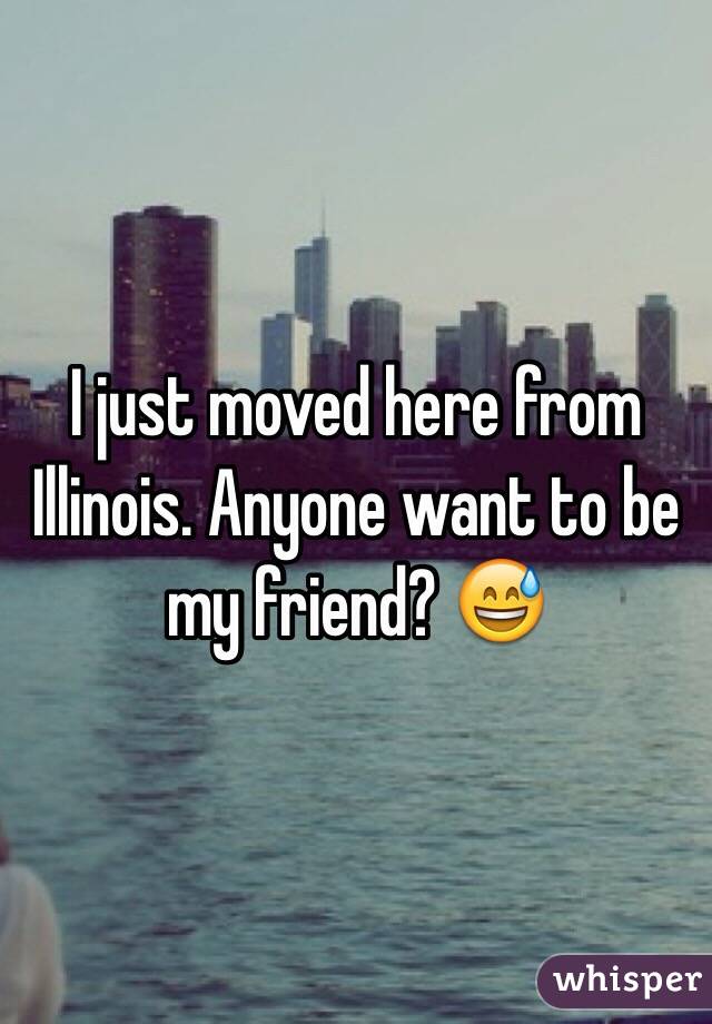 I just moved here from Illinois. Anyone want to be my friend? 😅