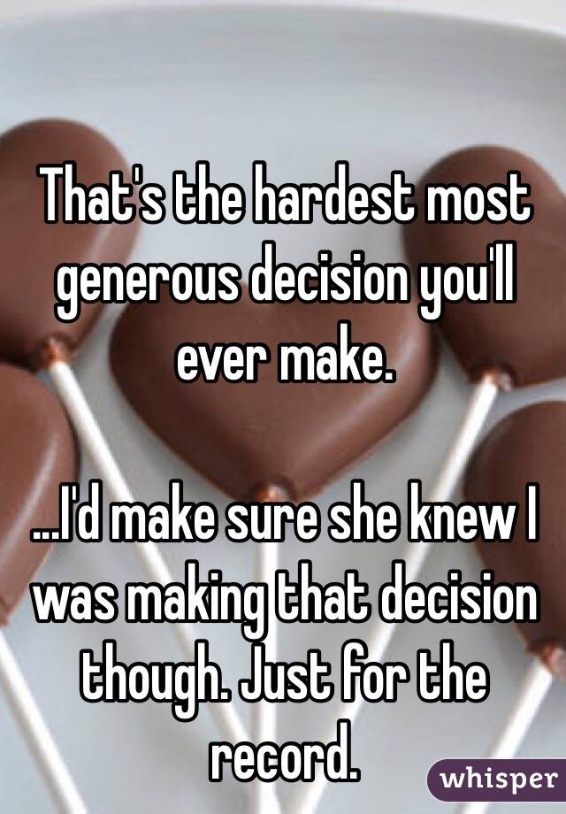 That's the hardest most generous decision you'll ever make. 

...I'd make sure she knew I was making that decision though. Just for the record. 