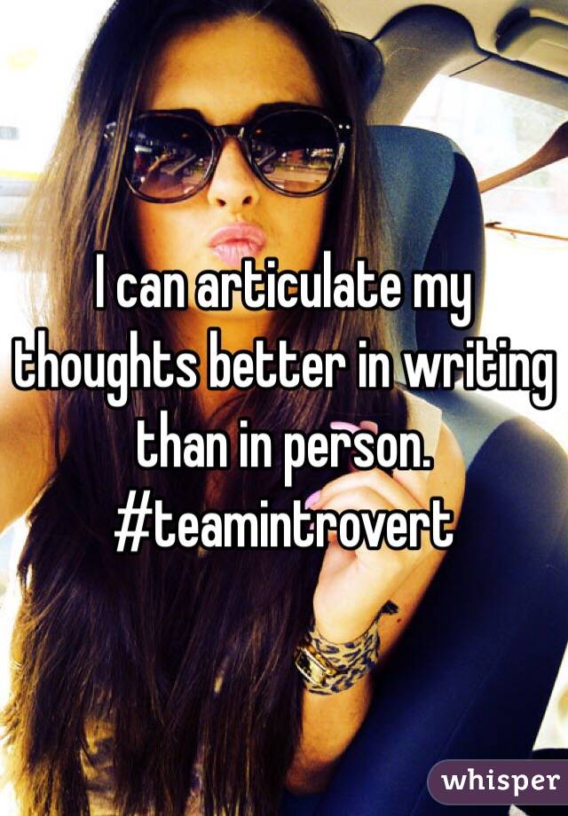 I can articulate my thoughts better in writing than in person. #teamintrovert