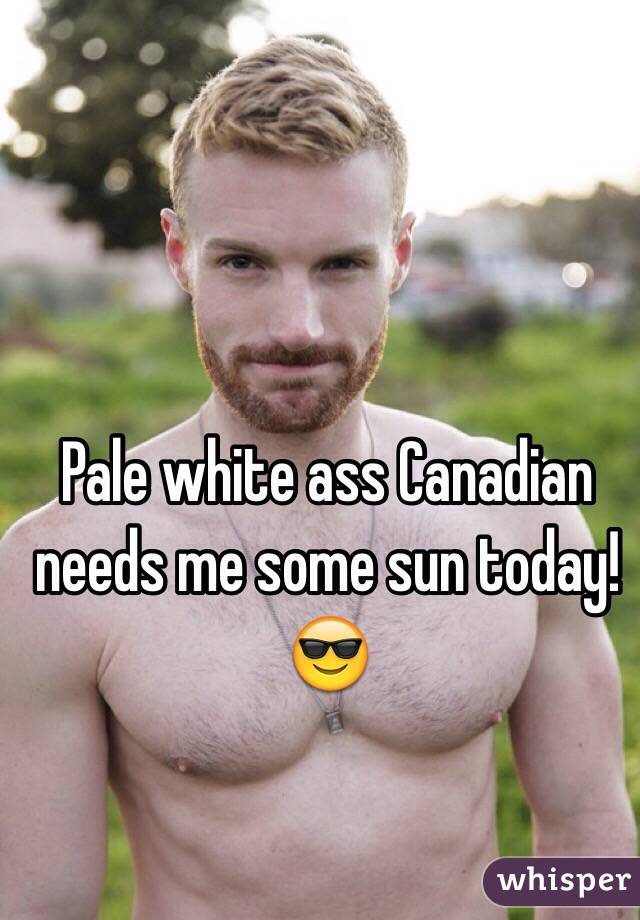 Pale white ass Canadian needs me some sun today!
😎