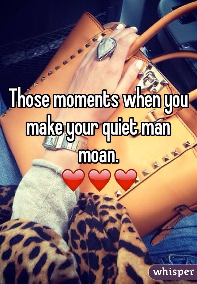 Those moments when you make your quiet man moan.
❤️❤️❤️