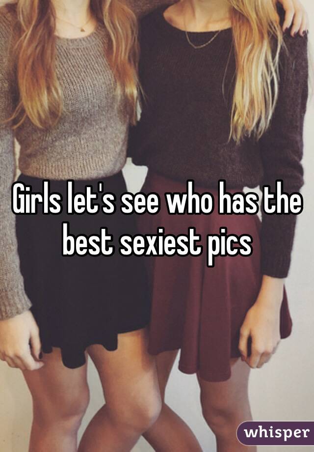 Girls let's see who has the best sexiest pics 