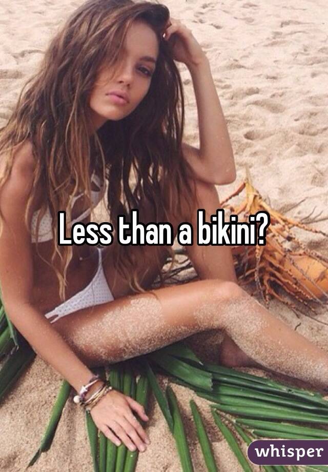 Less than a bikini?