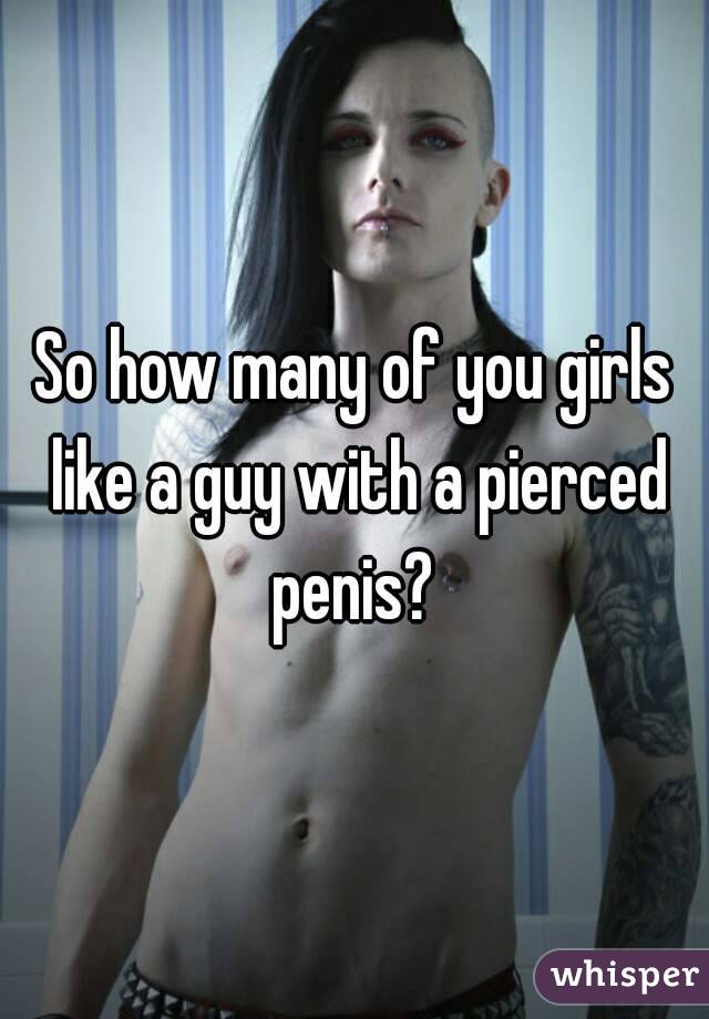 So how many of you girls like a guy with a pierced penis? 
