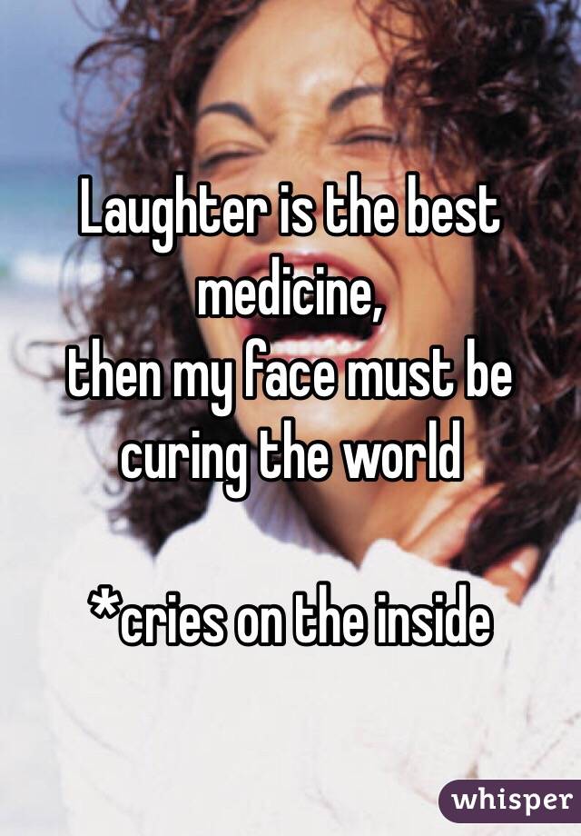 Laughter is the best medicine,
then my face must be curing the world

*cries on the inside