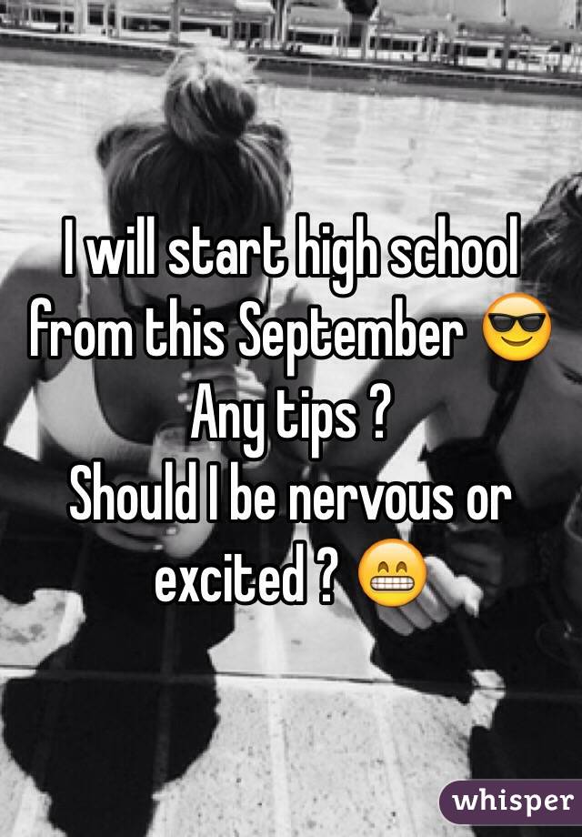 I will start high school from this September 😎
Any tips ? 
Should I be nervous or excited ? 😁