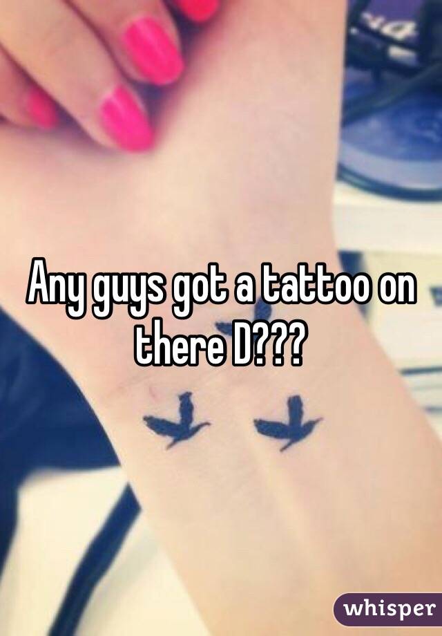 Any guys got a tattoo on there D???