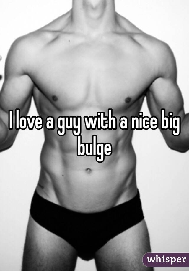 I love a guy with a nice big bulge 