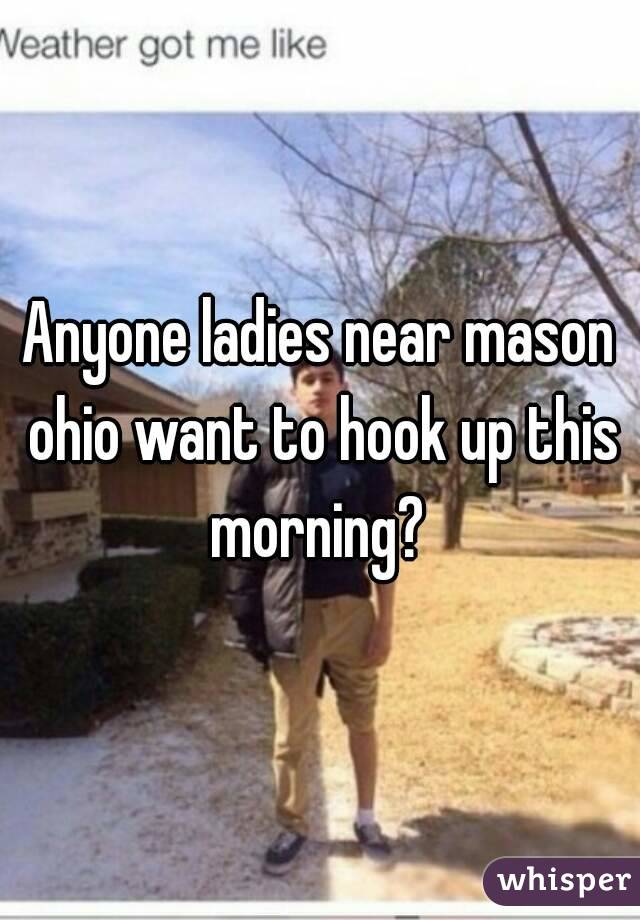 Anyone ladies near mason ohio want to hook up this morning? 
