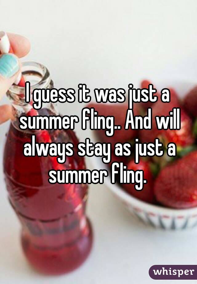I guess it was just a summer fling.. And will always stay as just a summer fling. 