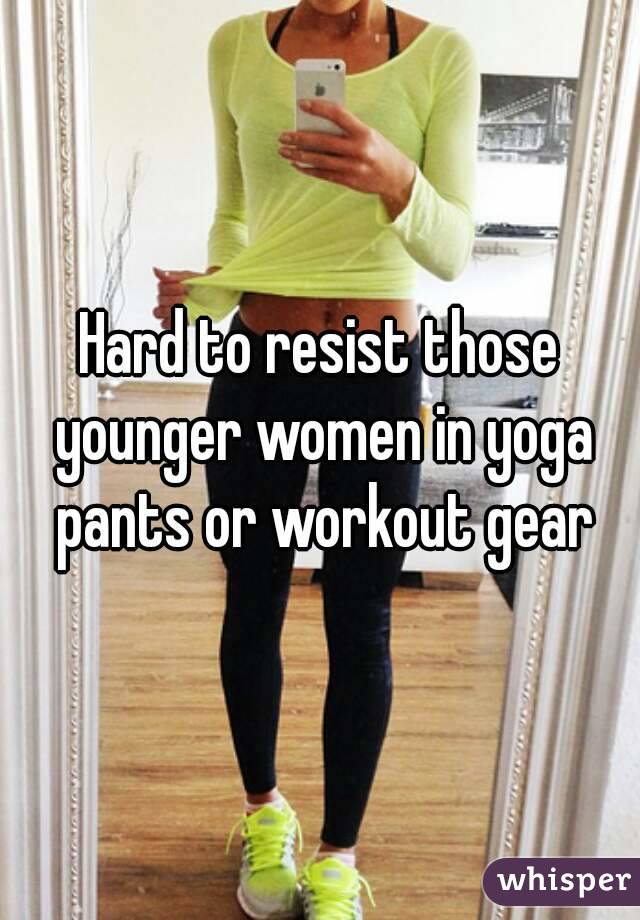 Hard to resist those younger women in yoga pants or workout gear