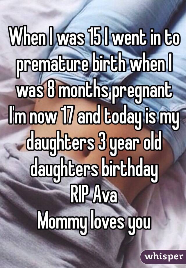 When I was 15 I went in to premature birth when I was 8 months pregnant I'm now 17 and today is my daughters 3 year old daughters birthday
RIP Ava 
Mommy loves you