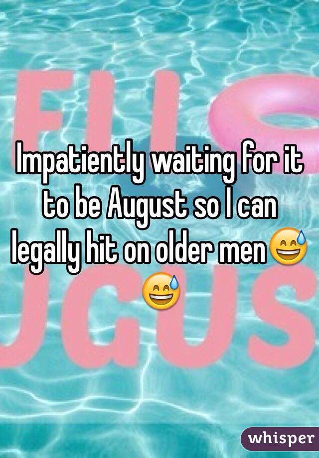 Impatiently waiting for it to be August so I can legally hit on older men😅😅