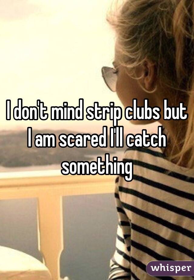 I don't mind strip clubs but I am scared I'll catch something 
