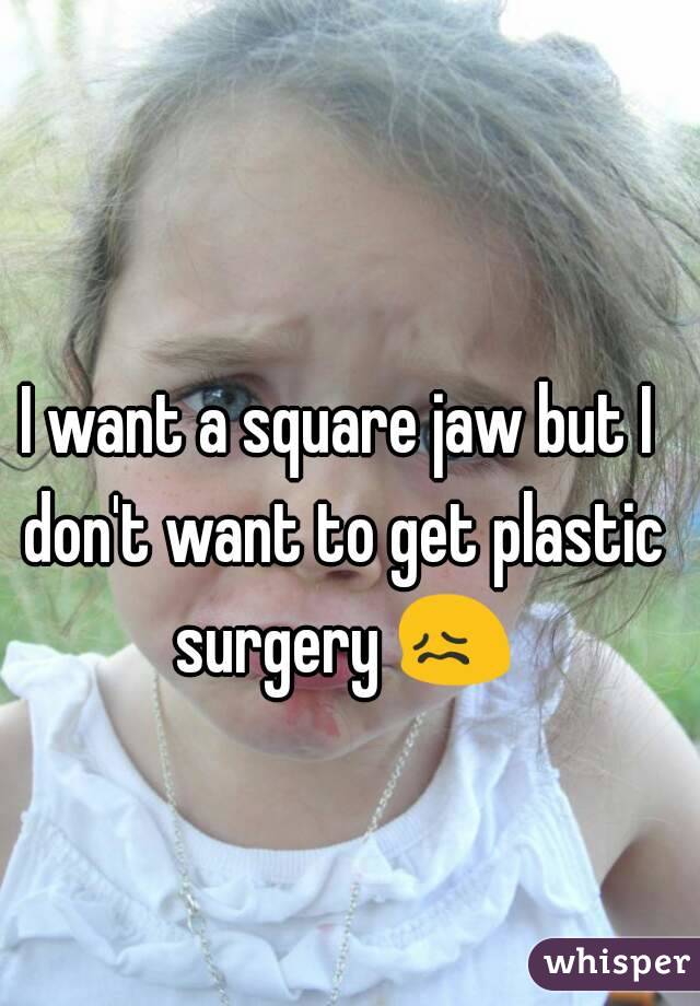 I want a square jaw but I don't want to get plastic surgery 😖