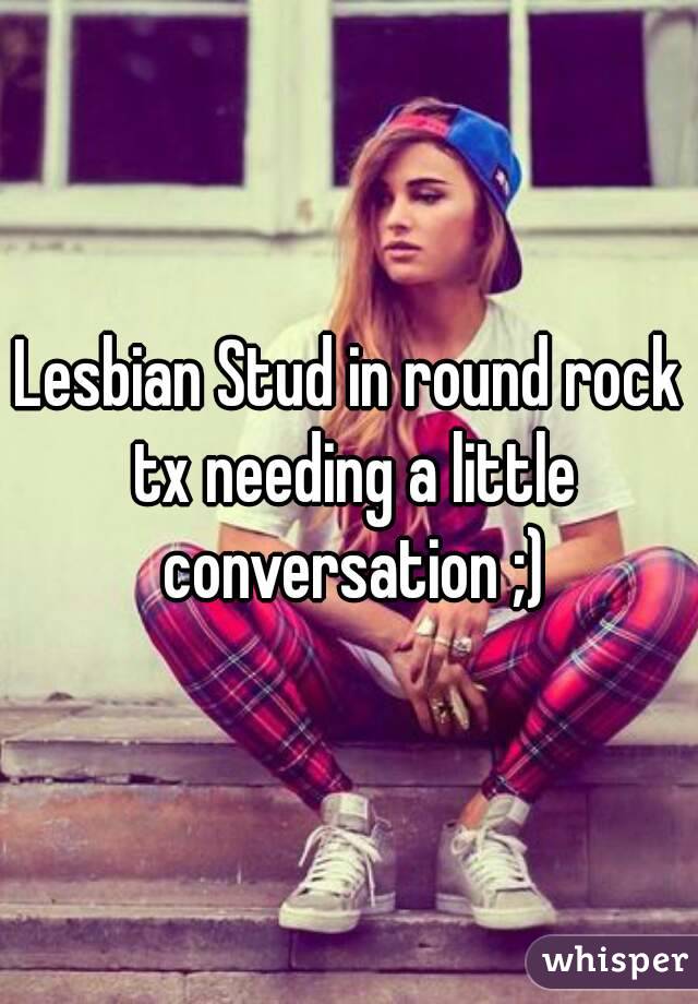 Lesbian Stud in round rock tx needing a little conversation ;)