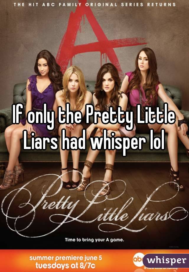If only the Pretty Little Liars had whisper lol 