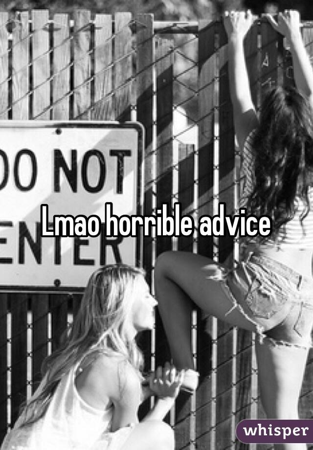 Lmao horrible advice