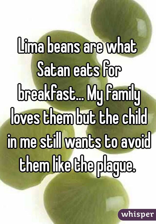 Lima beans are what Satan eats for breakfast... My family loves them but the child in me still wants to avoid them like the plague. 
