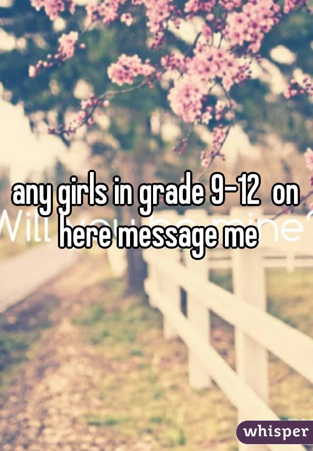 any girls in grade 9-12  on here message me