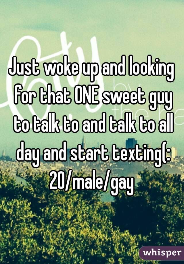 Just woke up and looking for that ONE sweet guy to talk to and talk to all day and start texting(:
20/male/gay