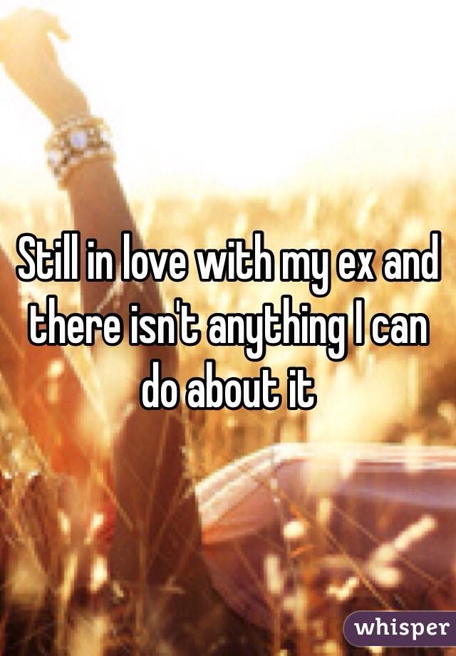 Still in love with my ex and there isn't anything I can do about it 