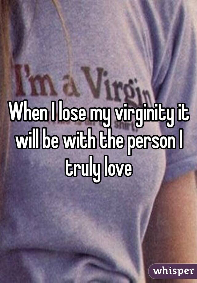 When I lose my virginity it will be with the person I truly love 
