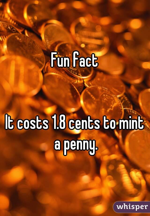 Fun fact


It costs 1.8 cents to mint a penny.