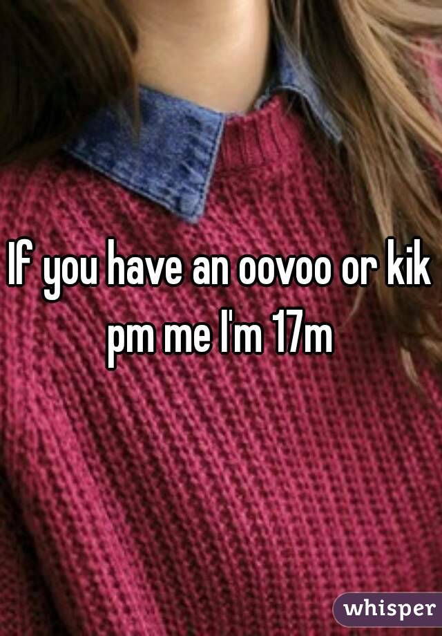 If you have an oovoo or kik pm me I'm 17m 
