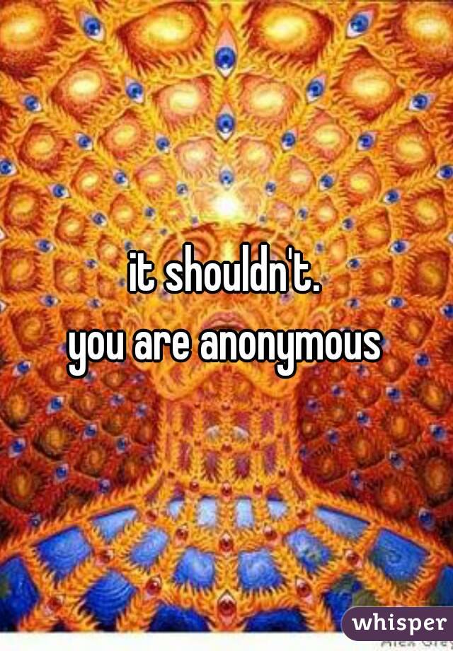 it shouldn't.
you are anonymous