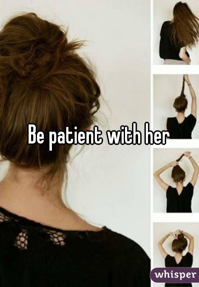 Be patient with her