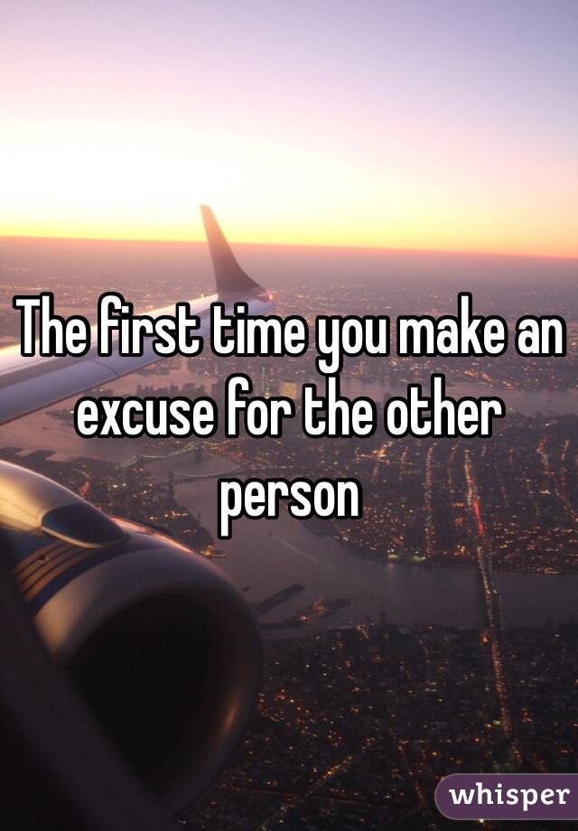 The first time you make an excuse for the other person