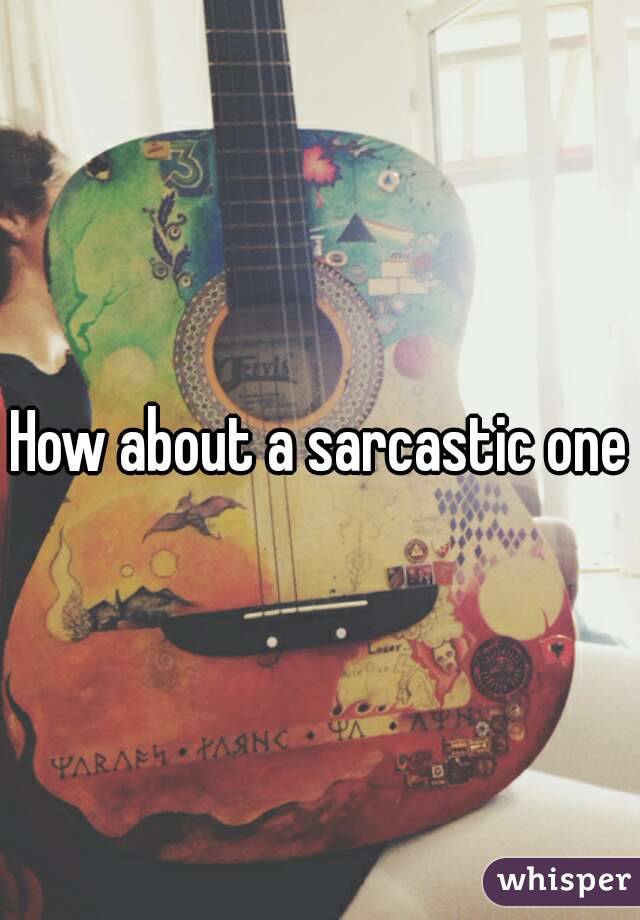 How about a sarcastic one