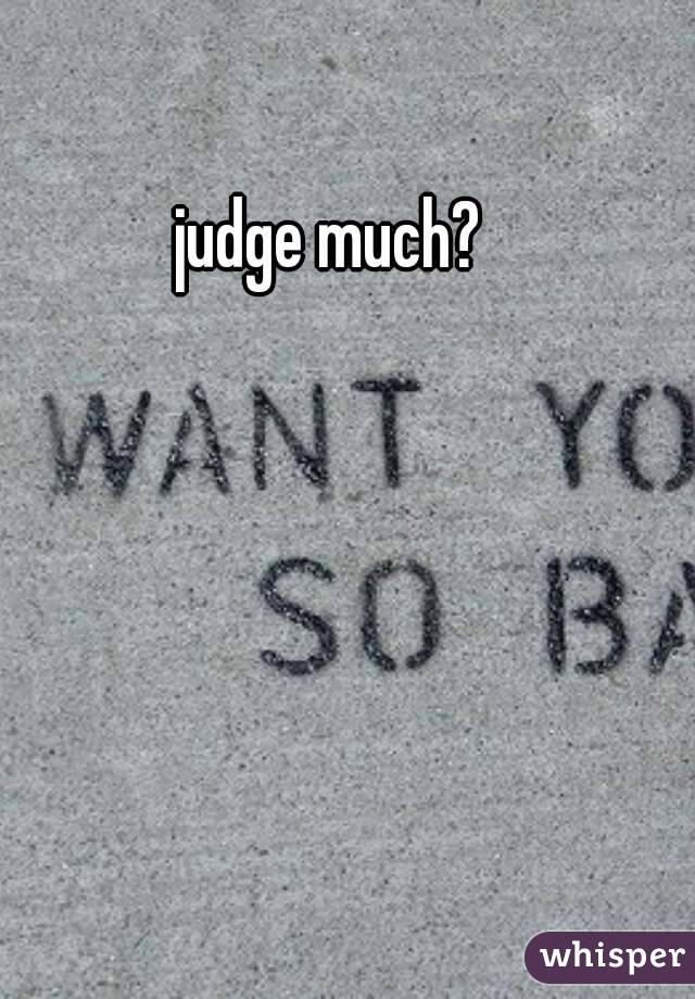 judge much?