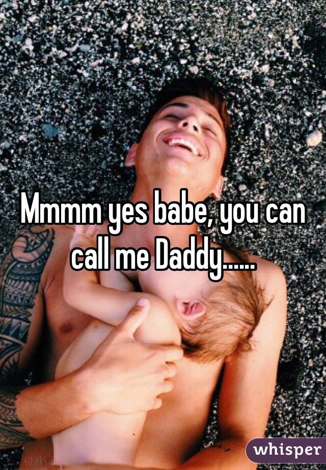 Mmmm yes babe, you can call me Daddy......